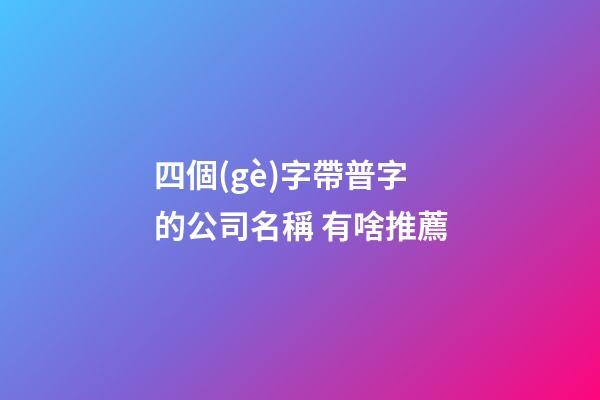四個(gè)字帶普字的公司名稱 有啥推薦-第1張-公司起名-玄機(jī)派